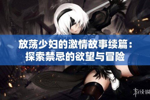 放荡少妇的激情故事续篇：探索禁忌的欲望与冒险
