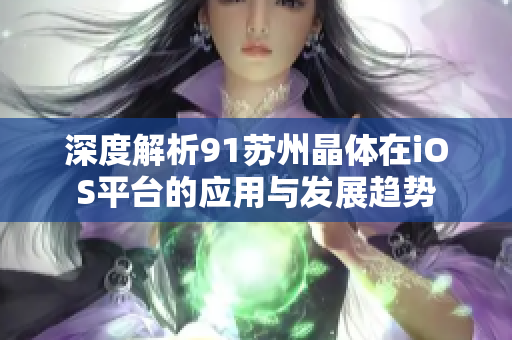 深度解析91苏州晶体在iOS平台的应用与发展趋势