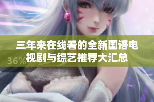 三年来在线看的全新国语电视剧与综艺推荐大汇总