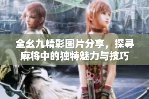 全幺九精彩图片分享，探寻麻将中的独特魅力与技巧